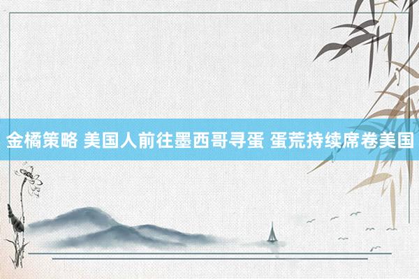 金橘策略 美国人前往墨西哥寻蛋 蛋荒持续席卷美国