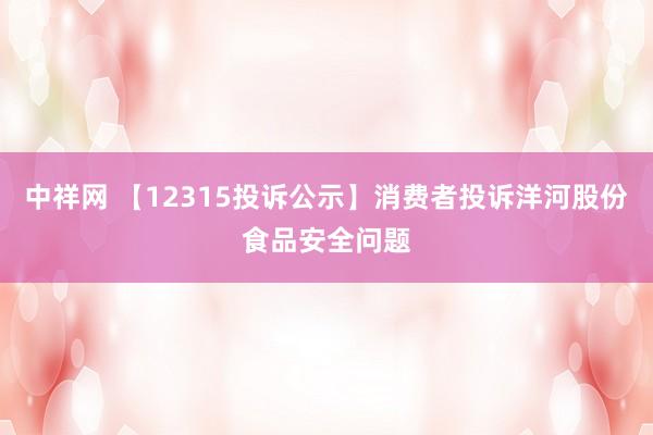中祥网 【12315投诉公示】消费者投诉洋河股份食品安全问题