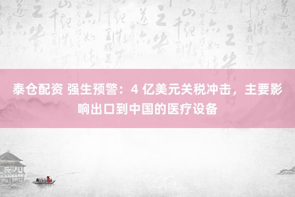 泰仓配资 强生预警：4 亿美元关税冲击，主要影响出口到中国的医疗设备