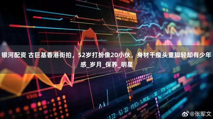 银河配资 古巨基香港街拍，52岁打扮像20小伙，身材干瘦头重脚轻却有少年感_岁月_保养_明星