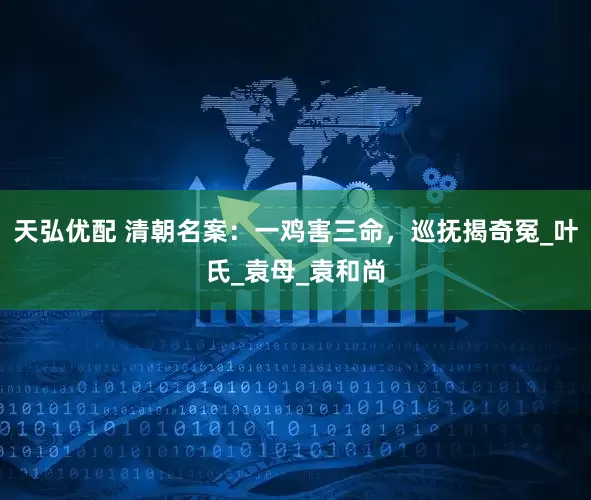 天弘优配 清朝名案：一鸡害三命，巡抚揭奇冤_叶氏_袁母_袁和尚