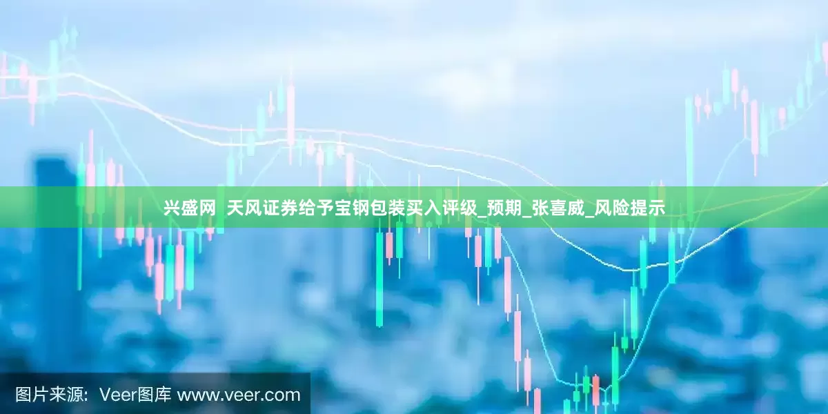 兴盛网  天风证券给予宝钢包装买入评级_预期_张喜威_风险提示