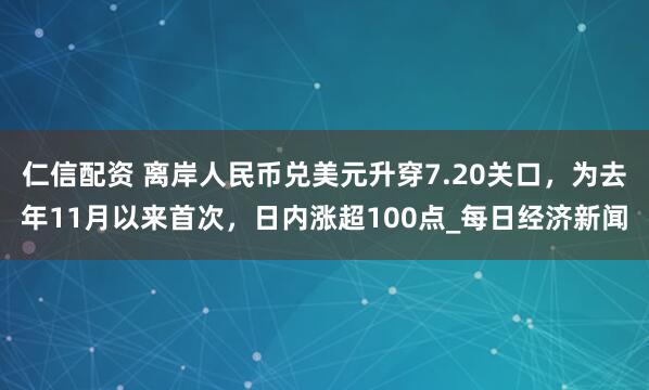 仁信配资 离岸人民币兑美元升穿7.20关口，为去年11月以来首次，日内涨超100点_每日经济新闻
