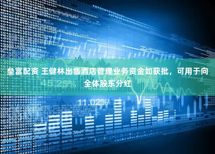 垒富配资 王健林出售酒店管理业务资金如获批，可用于向全体股东分红