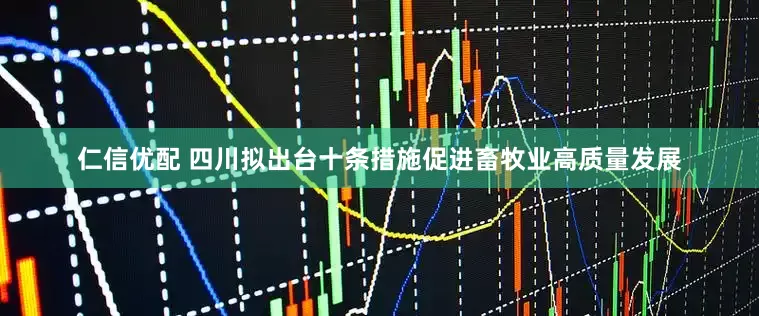仁信优配 四川拟出台十条措施促进畜牧业高质量发展