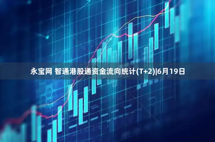 永宝网 智通港股通资金流向统计(T+2)|6月19日