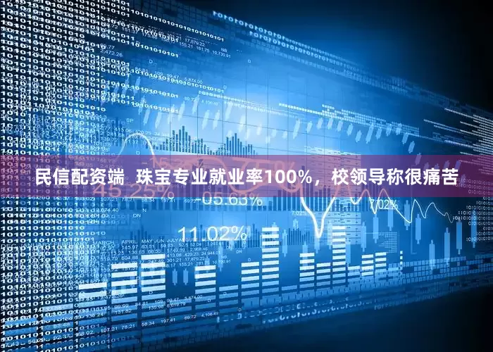 民信配资端  珠宝专业就业率100%，校领导称很痛苦