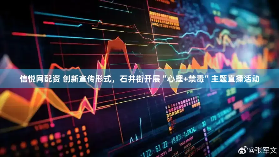 信悦网配资 创新宣传形式，石井街开展“心理+禁毒”主题直播活动