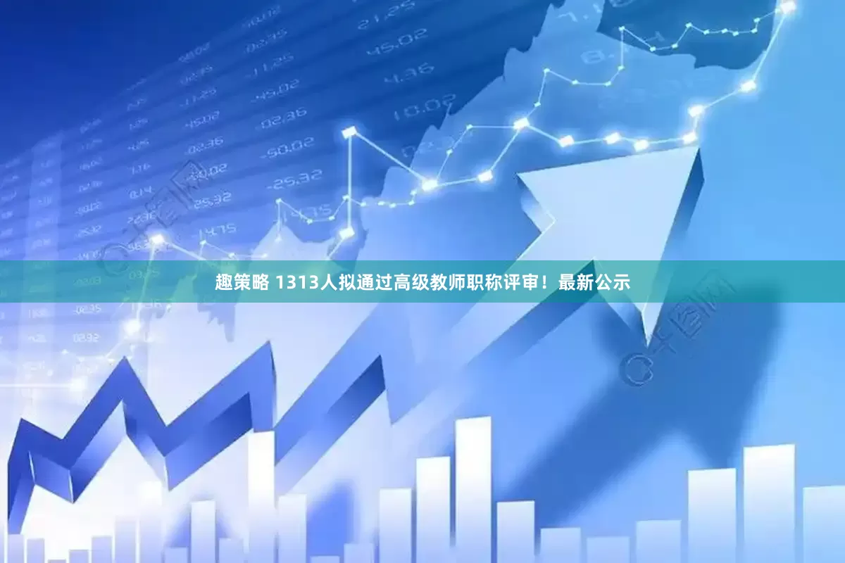 趣策略 1313人拟通过高级教师职称评审！最新公示