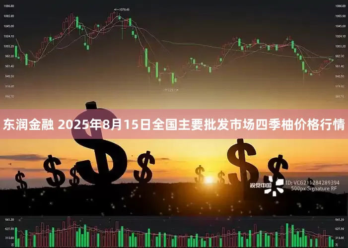 东润金融 2025年8月15日全国主要批发市场四季柚价格行情