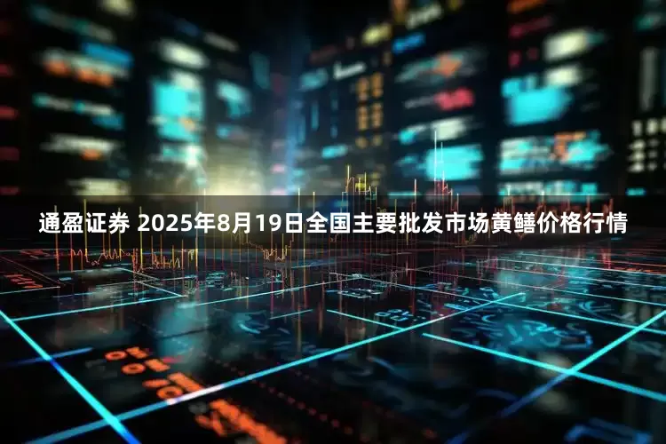 通盈证券 2025年8月19日全国主要批发市场黄鳝价格行情