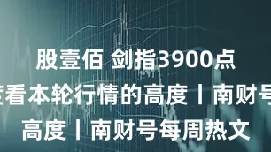 股壹佰 剑指3900点！5个维度看本轮行情的高度丨南财号每周热文