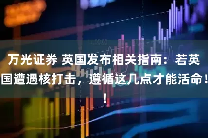 万光证券 英国发布相关指南：若英国遭遇核打击，遵循这几点才能活命！