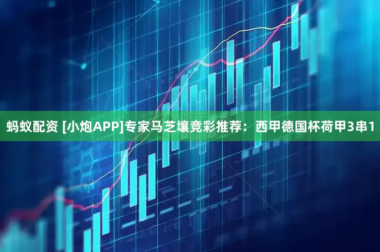 蚂蚁配资 [小炮APP]专家马芝壤竞彩推荐：西甲德国杯荷甲3串1