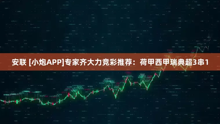 安联 [小炮APP]专家齐大力竞彩推荐：荷甲西甲瑞典超3串1
